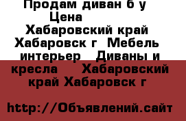 Продам диван б/у › Цена ­ 5 200 - Хабаровский край, Хабаровск г. Мебель, интерьер » Диваны и кресла   . Хабаровский край,Хабаровск г.